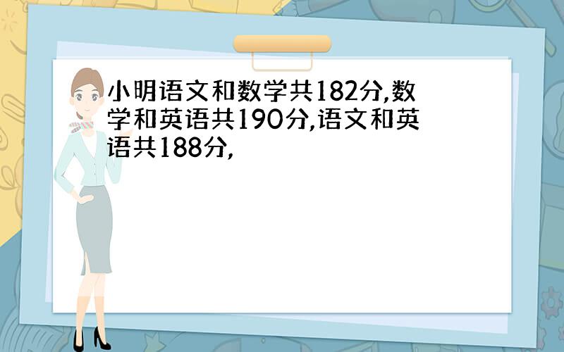 小明语文和数学共182分,数学和英语共190分,语文和英语共188分,