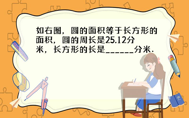 如右图，圆的面积等于长方形的面积，圆的周长是25.12分米，长方形的长是______分米．