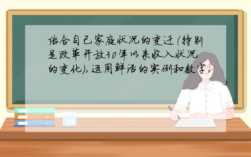 结合自己家庭状况的变迁（特别是改革开放30年以来收入状况的变化）,运用鲜活的实例和数字,