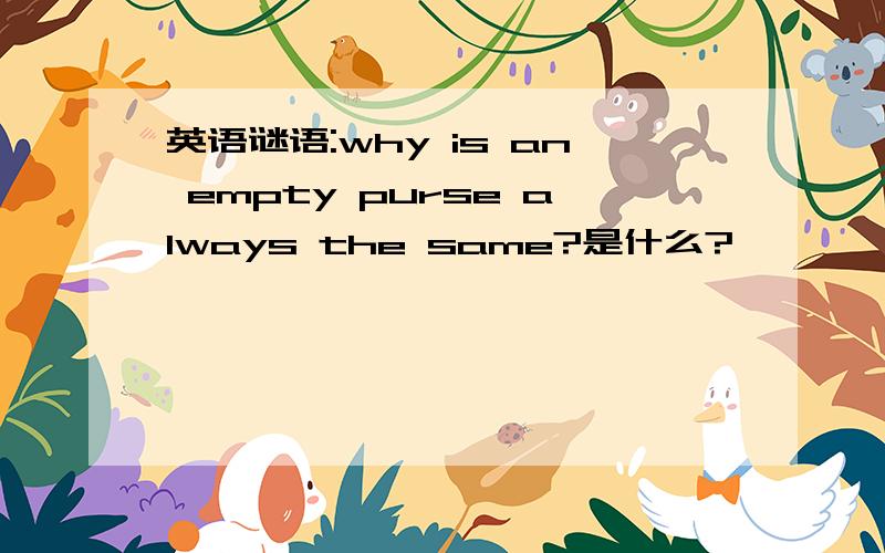 英语谜语:why is an empty purse always the same?是什么?