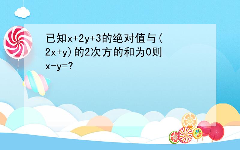 已知x+2y+3的绝对值与(2x+y)的2次方的和为0则x-y=?