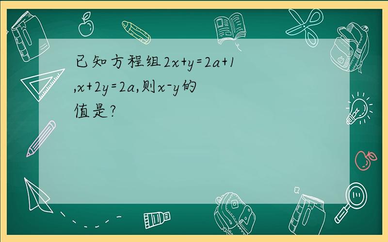 已知方程组2x+y=2a+1,x+2y=2a,则x-y的值是?