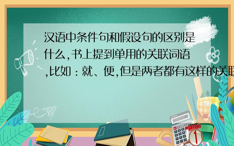 汉语中条件句和假设句的区别是什么,书上提到单用的关联词语,比如：就、便,但是两者都有这样的关联词标志,在实际做判断时如何