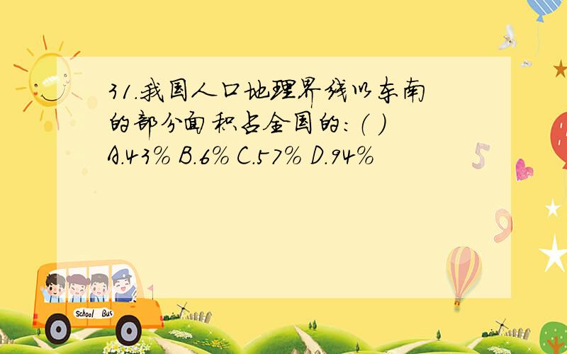 31．我国人口地理界线以东南的部分面积占全国的：（ ） A．43% B．6% C．57% D．94%