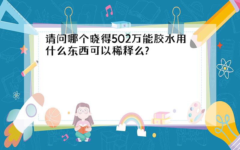 请问哪个晓得502万能胶水用什么东西可以稀释么?