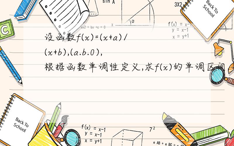 设函数f(x)=(x+a)/(x+b),(a.b.0),根据函数单调性定义,求f(x)的单调区间,并证明f(x)在其区间