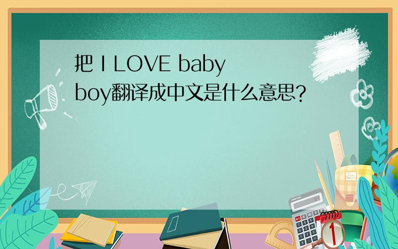 把 I LOVE baby boy翻译成中文是什么意思?