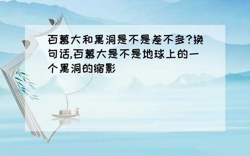 百慕大和黑洞是不是差不多?换句话,百慕大是不是地球上的一个黑洞的缩影