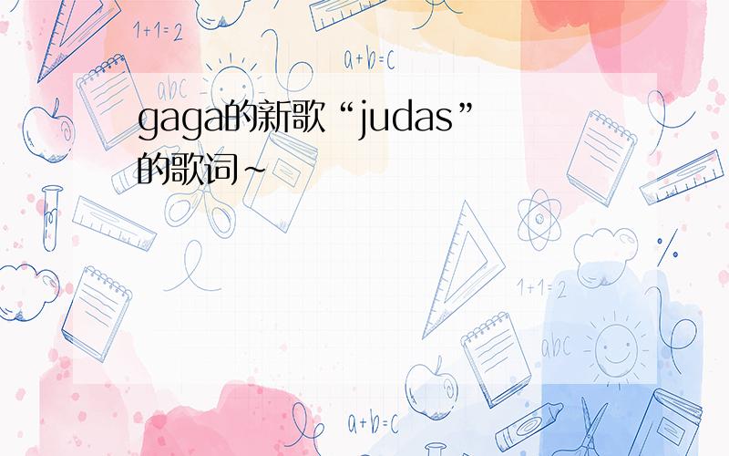 gaga的新歌“judas”的歌词~