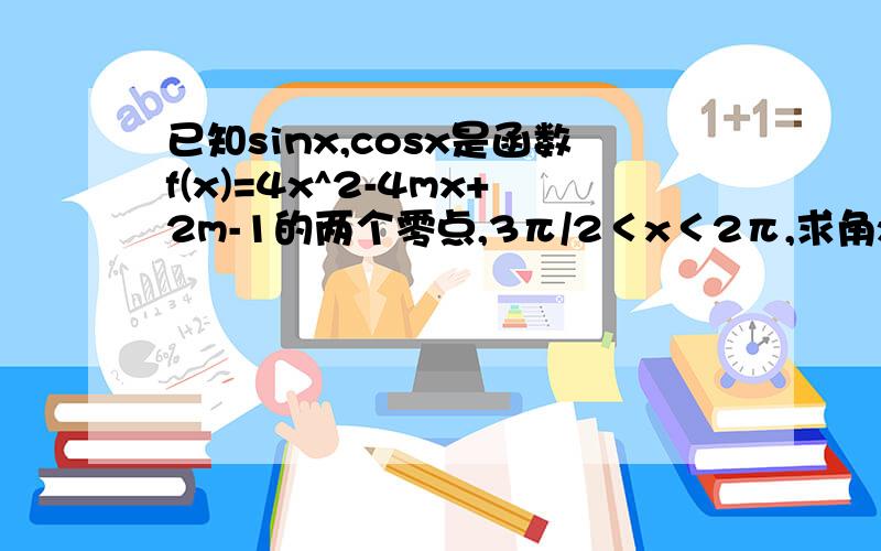 已知sinx,cosx是函数f(x)=4x^2-4mx+2m-1的两个零点,3π/2＜x＜2π,求角x与m的值?请详细点