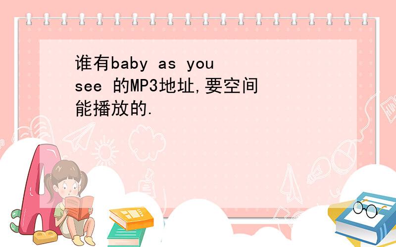 谁有baby as you see 的MP3地址,要空间能播放的.