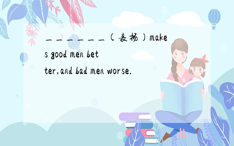 ______(表扬)makes good men better,and bad men worse.