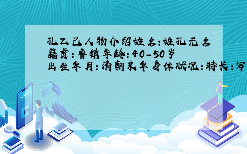 孔乙己人物介绍姓名:姓孔无名籍贯：鲁镇年龄：40-50岁出生年月：清朝末年身体状况：特长：写了一手好字家庭成员：无主要社