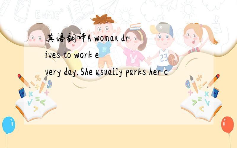 英语翻译A woman drives to work every day.She usually parks her c