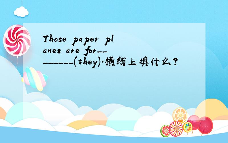 Those paper planes are for________(they).横线上填什么?