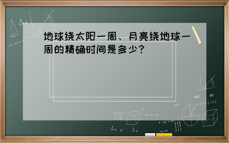 地球绕太阳一周、月亮绕地球一周的精确时间是多少?