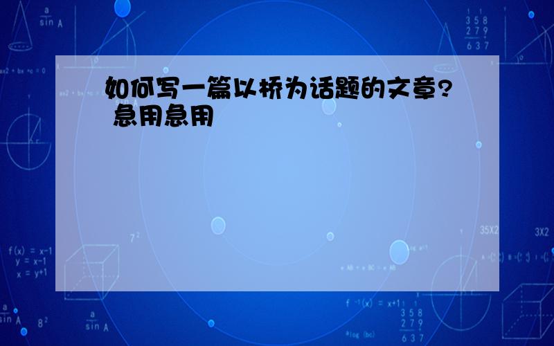 如何写一篇以桥为话题的文章? 急用急用