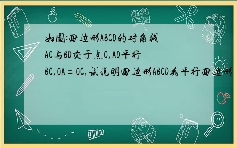 如图:四边形ABCD的对角线AC与BD交于点O,AD平行BC,OA=OC,试说明四边形ABCD为平行四边形