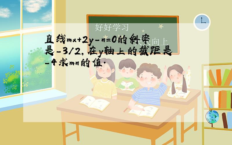 直线mx+2y-n=0的斜率是-3/2,在y轴上的截距是-4求mn的值.