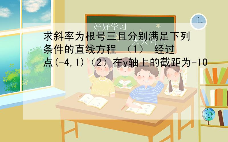 求斜率为根号三且分别满足下列条件的直线方程 （1） 经过点(-4,1)（2）在y轴上的截距为-10