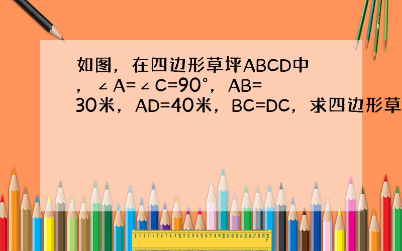 如图，在四边形草坪ABCD中，∠A=∠C=90°，AB=30米，AD=40米，BC=DC，求四边形草坪ABCD的面积．