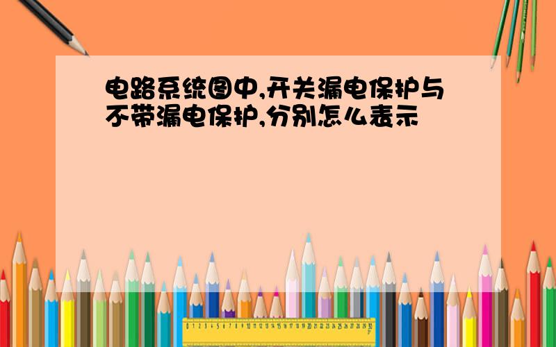 电路系统图中,开关漏电保护与不带漏电保护,分别怎么表示