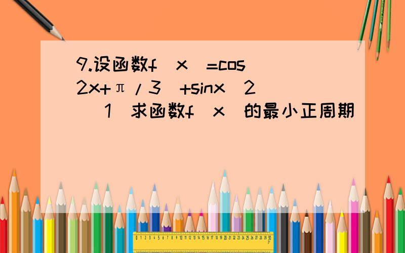 9.设函数f(x)=cos(2x+π/3)+sinx^2 (1)求函数f(x)的最小正周期