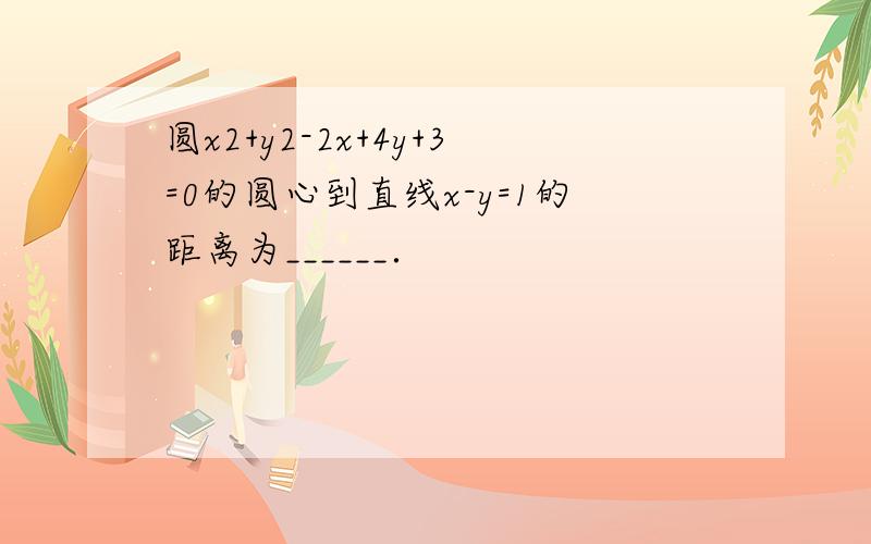 圆x2+y2-2x+4y+3=0的圆心到直线x-y=1的距离为______．