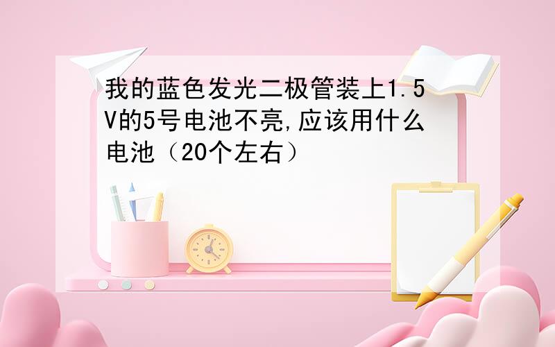 我的蓝色发光二极管装上1.5V的5号电池不亮,应该用什么电池（20个左右）