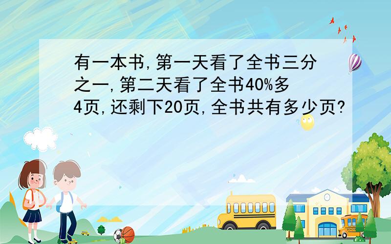 有一本书,第一天看了全书三分之一,第二天看了全书40%多4页,还剩下20页,全书共有多少页?