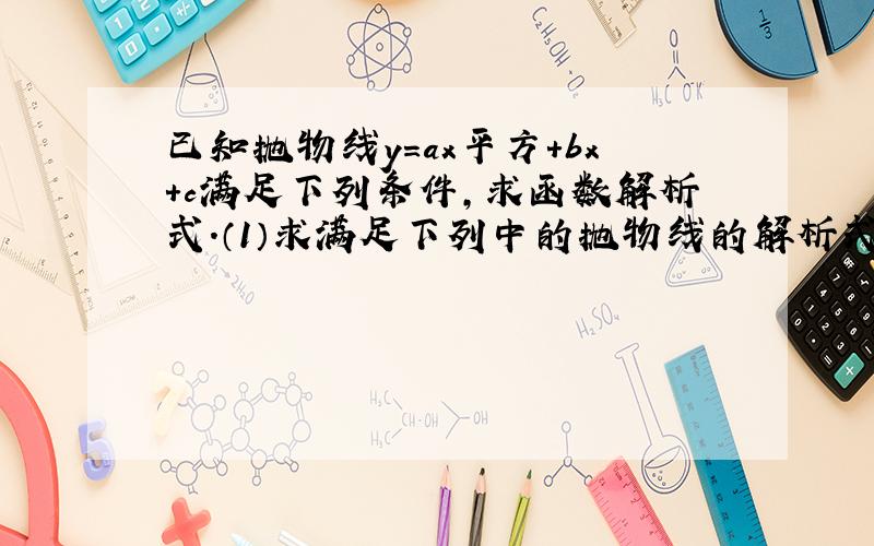 已知抛物线y=ax平方+bx+c满足下列条件,求函数解析式.（1）求满足下列中的抛物线的解析式经过A（2,4）