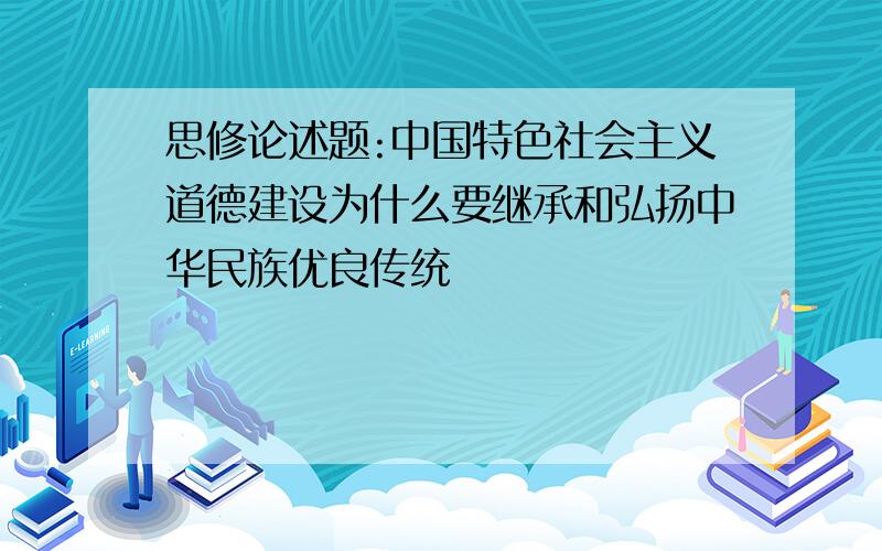 思修论述题:中国特色社会主义道德建设为什么要继承和弘扬中华民族优良传统