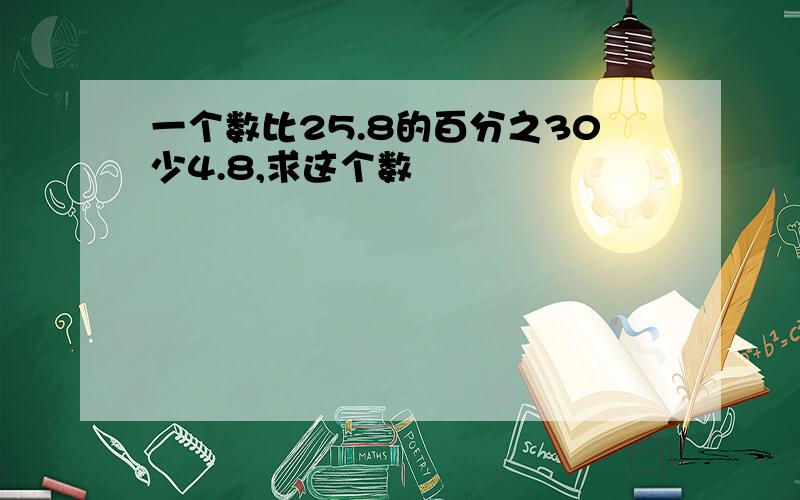 一个数比25.8的百分之30少4.8,求这个数