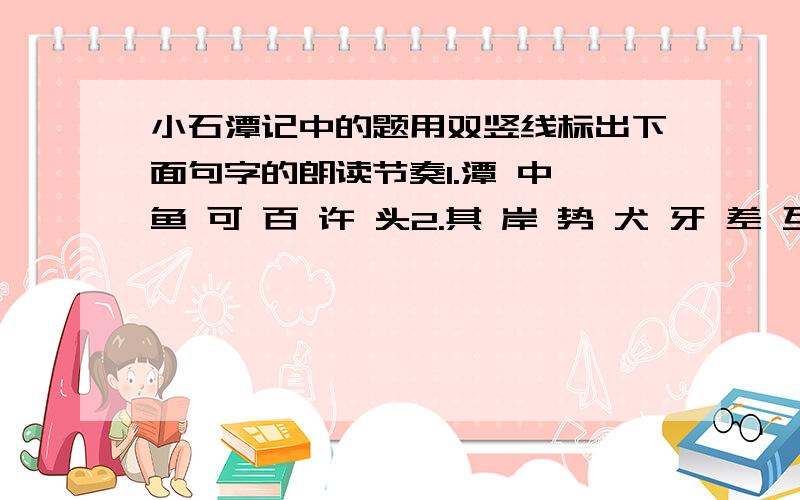 小石潭记中的题用双竖线标出下面句字的朗读节奏1.潭 中 鱼 可 百 许 头2.其 岸 势 犬 牙 差 互