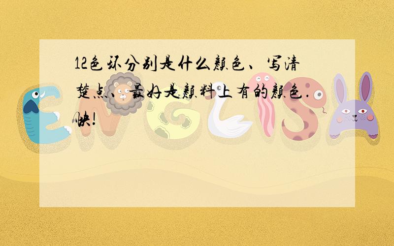 12色环分别是什么颜色、写清楚点、最好是颜料上有的颜色.快!