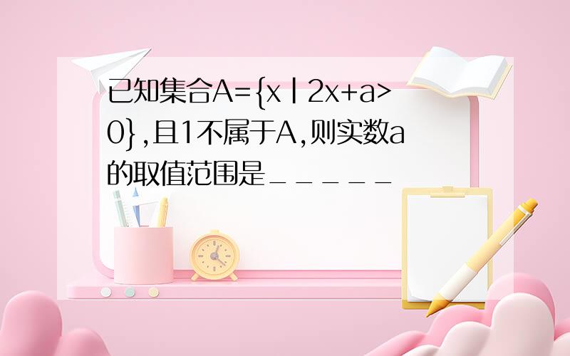 已知集合A={x|2x+a>0},且1不属于A,则实数a的取值范围是_____