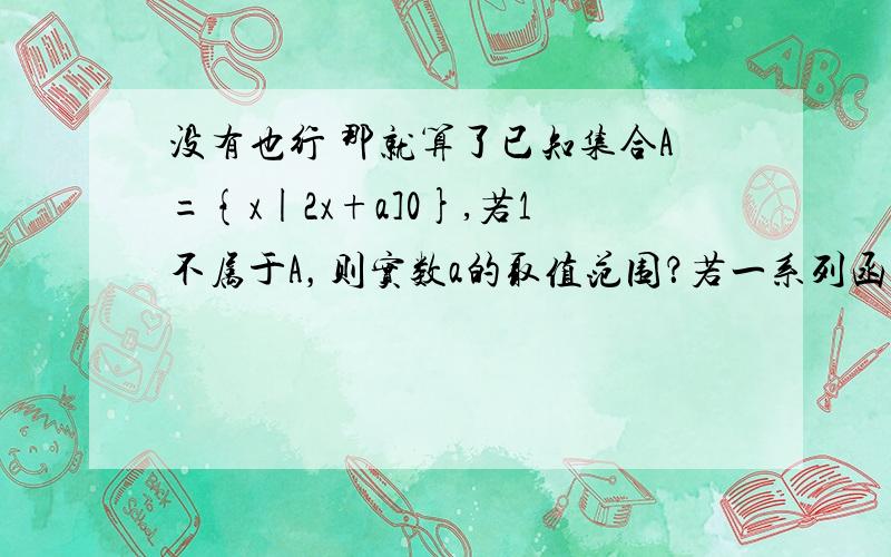 没有也行 那就算了已知集合A={x|2x+a]0},若1不属于A，则实数a的取值范围？若一系列函数的解析式相同，值域相同