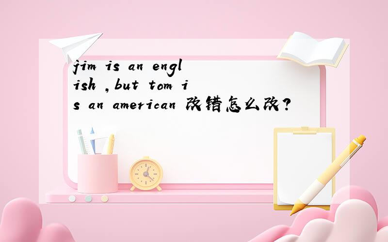 jim is an english ,but tom is an american 改错怎么改?