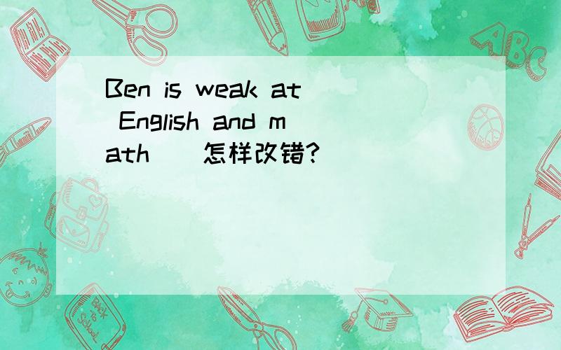 Ben is weak at English and math　　怎样改错?