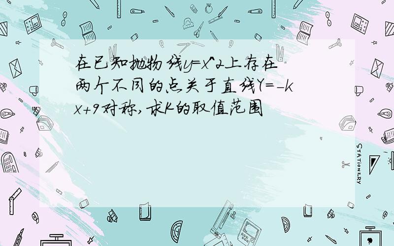 在已知抛物线y=x^2上存在两个不同的点关于直线Y=-kx+9对称,求K的取值范围