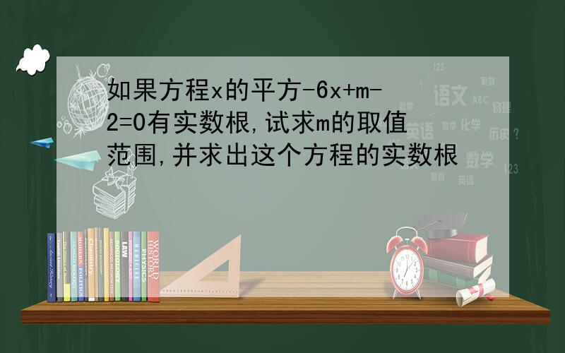 如果方程x的平方-6x+m-2=0有实数根,试求m的取值范围,并求出这个方程的实数根