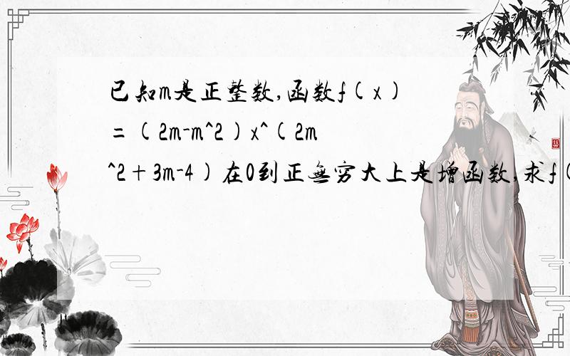 已知m是正整数,函数f(x)=(2m-m^2)x^(2m^2+3m-4)在0到正无穷大上是增函数,求f(x)解析式；设函