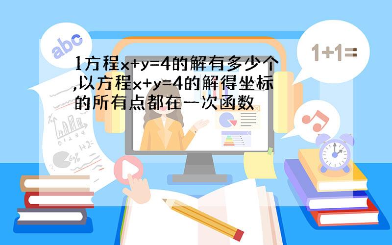 1方程x+y=4的解有多少个,以方程x+y=4的解得坐标的所有点都在一次函数