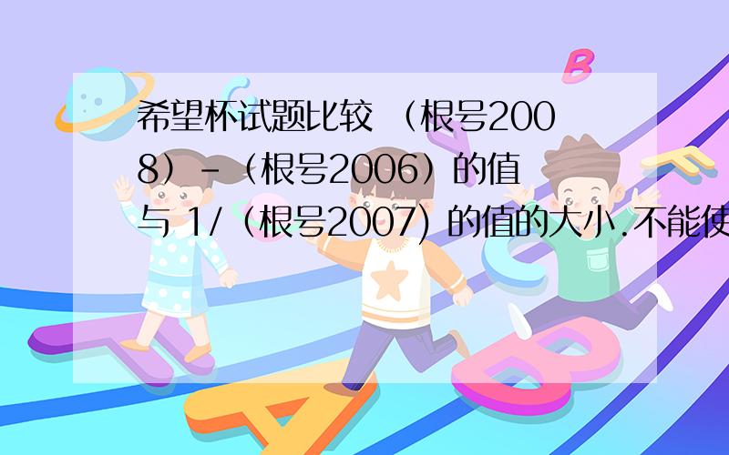 希望杯试题比较 （根号2008）-（根号2006）的值 与 1/（根号2007) 的值的大小.不能使用计算器.