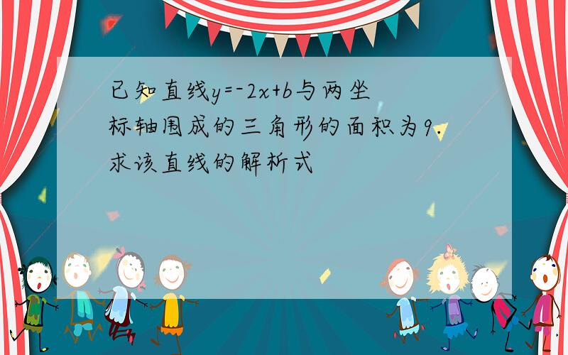 已知直线y=-2x+b与两坐标轴围成的三角形的面积为9.求该直线的解析式