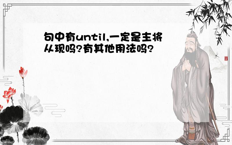 句中有until,一定是主将从现吗?有其他用法吗?