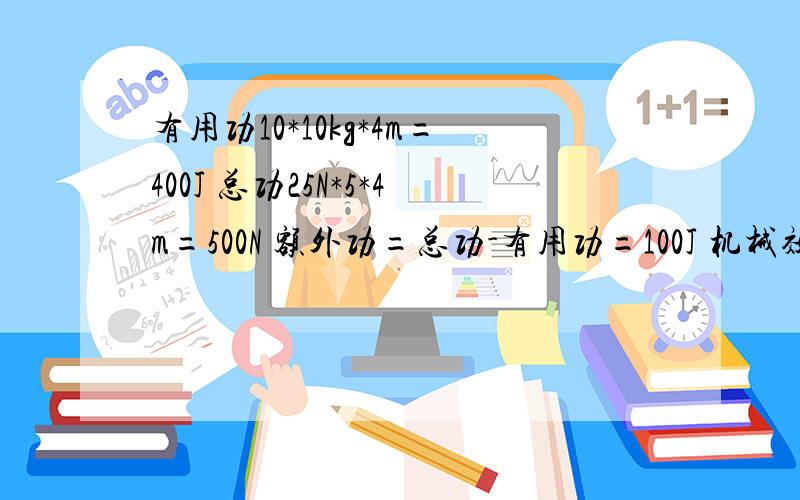 有用功10*10kg*4m=400J 总功25N*5*4m=500N 额外功=总功-有用功=100J 机械效率=有用功/