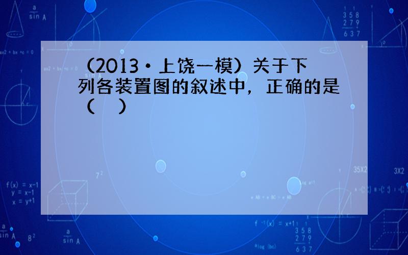 （2013•上饶一模）关于下列各装置图的叙述中，正确的是（　　）