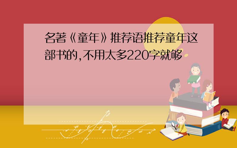 名著《童年》推荐语推荐童年这部书的,不用太多220字就够