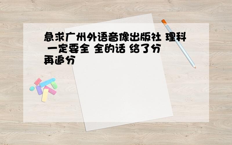 急求广州外语音像出版社 理科 一定要全 全的话 给了分 再追分